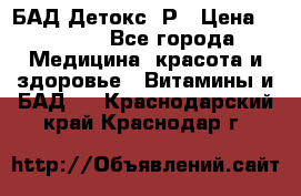 БАД Детокс -Р › Цена ­ 1 167 - Все города Медицина, красота и здоровье » Витамины и БАД   . Краснодарский край,Краснодар г.